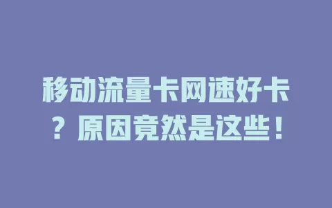移动流量卡网速好卡？原因竟然是这些！