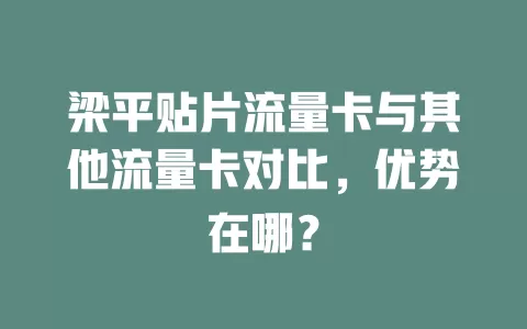 梁平贴片流量卡与其他流量卡对比，优势在哪？