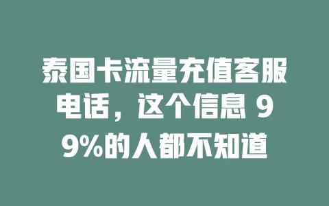 泰国卡流量充值客服电话，这个信息 99%的人都不知道