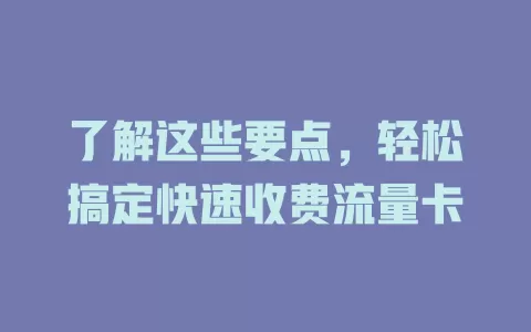 了解这些要点，轻松搞定快速收费流量卡