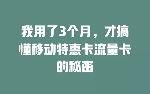 我用了3个月，才搞懂移动特惠卡流量卡的秘密