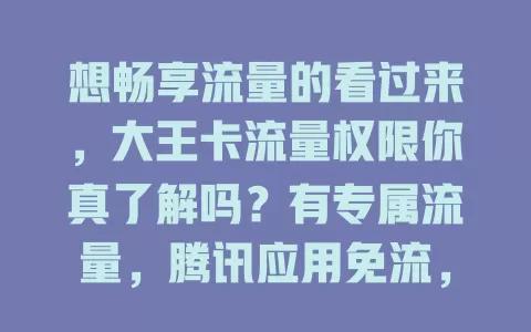 想畅享流量的看过来，大王卡流量权限你真了解吗？有专属流量，腾讯应用免流，能省费用、提升体验，但非腾讯系不免流，用卡得留意规则，合理规划流量