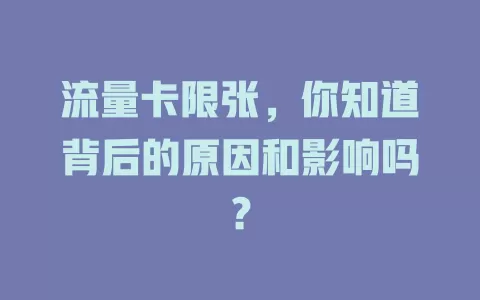 流量卡限张，你知道背后的原因和影响吗？