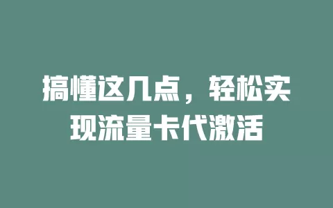 搞懂这几点，轻松实现流量卡代激活