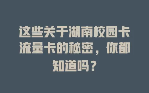 这些关于湖南校园卡流量卡的秘密，你都知道吗？