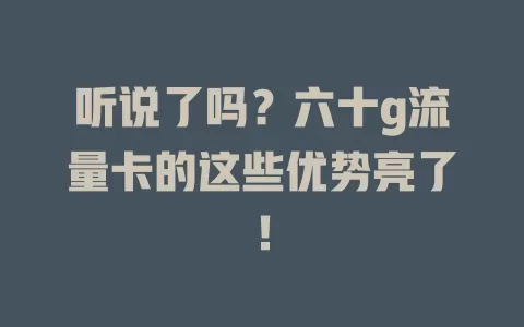 听说了吗？六十g流量卡的这些优势亮了！