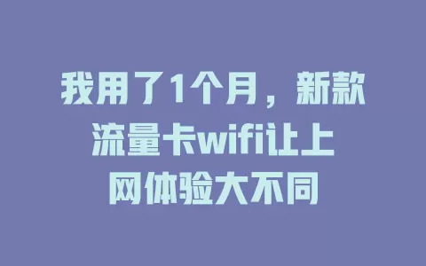 我用了1个月，新款流量卡wifi让上网体验大不同