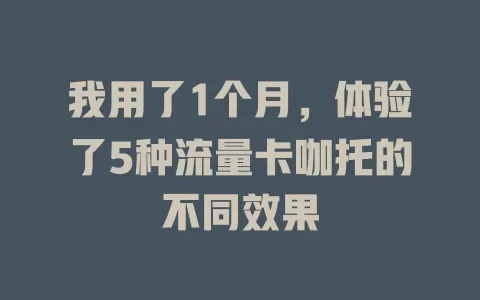 我用了1个月，体验了5种流量卡咖托的不同效果