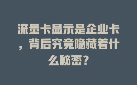 流量卡显示是企业卡，背后究竟隐藏着什么秘密？