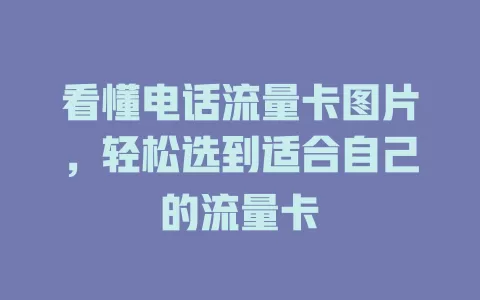 看懂电话流量卡图片，轻松选到适合自己的流量卡