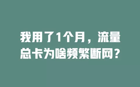 我用了1个月,流量总卡为啥频繁断网?