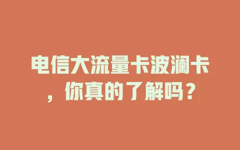 电信大流量卡波澜卡，你真的了解吗？