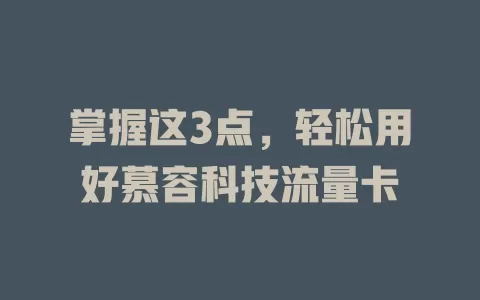 掌握这3点，轻松用好慕容科技流量卡