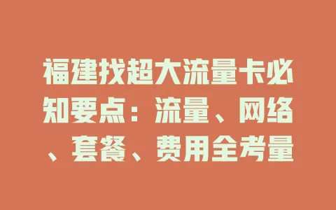 福建找超大流量卡必知要点：流量、网络、套餐、费用全考量