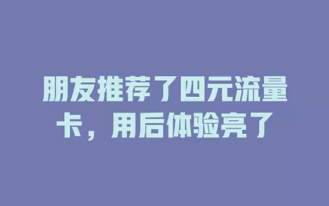 朋友推荐了四元流量卡，用后体验亮了