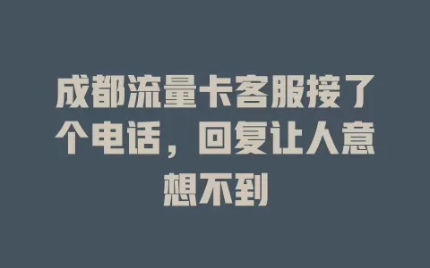 成都流量卡客服接了个电话，回复让人意想不到