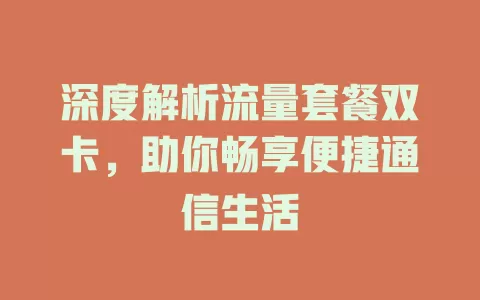 深度解析流量套餐双卡，助你畅享便捷通信生活