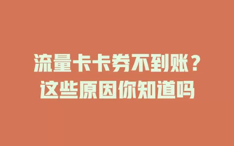 流量卡卡券不到账？这些原因你知道吗