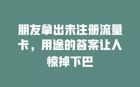 朋友拿出未注册流量卡，用途的答案让人惊掉下巴