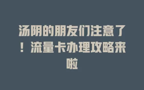 汤阴的朋友们注意了！流量卡办理攻略来啦