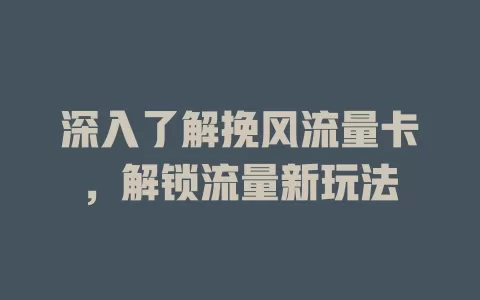 深入了解挽风流量卡，解锁流量新玩法