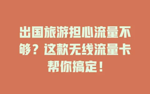 出国旅游担心流量不够？这款无线流量卡帮你搞定！