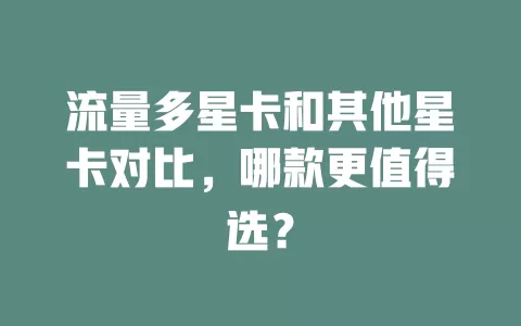 流量多星卡和其他星卡对比，哪款更值得选？