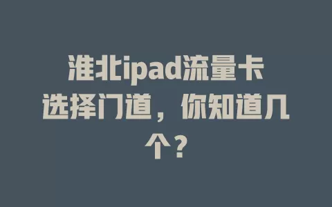 淮北ipad流量卡选择门道，你知道几个？
