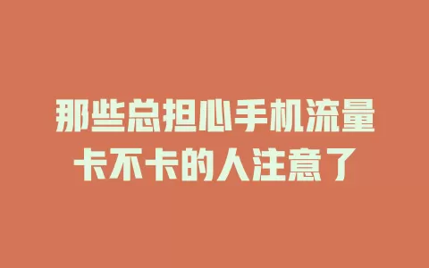 那些总担心手机流量卡不卡的人注意了