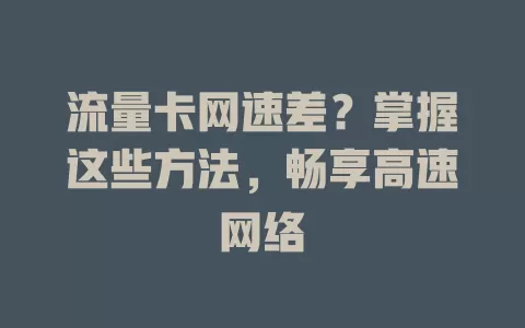 流量卡网速差？掌握这些方法，畅享高速网络
