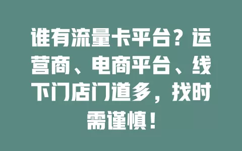 谁有流量卡平台?运营商、电商平台、线下门店门道多,找时需谨慎!
