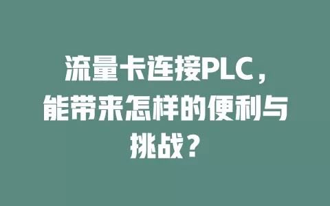 流量卡连接PLC，能带来怎样的便利与挑战？