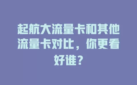 起航大流量卡和其他流量卡对比，你更看好谁？