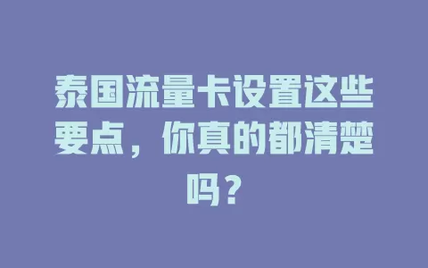 泰国流量卡设置这些要点，你真的都清楚吗？