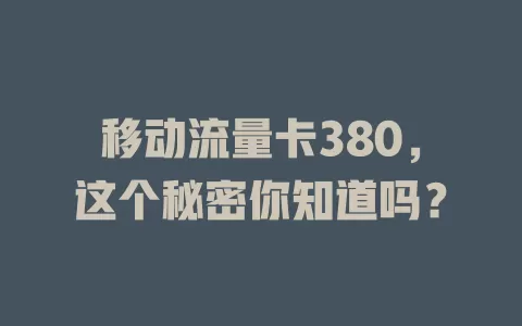 移动流量卡380，这个秘密你知道吗？