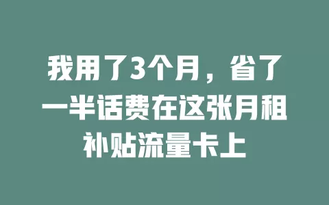 我用了3个月，省了一半话费在这张月租补贴流量卡上