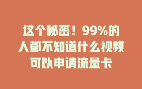 这个秘密！99%的人都不知道什么视频可以申请流量卡