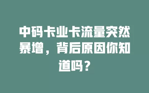 中码卡业卡流量突然暴增，背后原因你知道吗？
