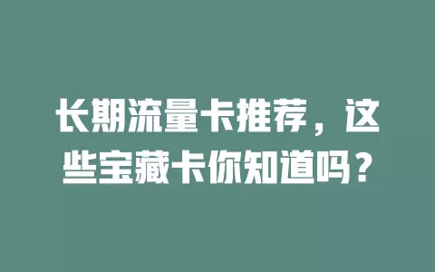 长期流量卡推荐，这些宝藏卡你知道吗？