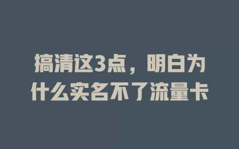 搞清这3点，明白为什么实名不了流量卡