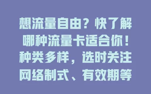 想流量自由？快了解哪种流量卡适合你！种类多样，选时关注网络制式、有效期等要点，结合需求挑，畅享畅快网络世界