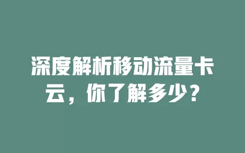 深度解析移动流量卡云，你了解多少？