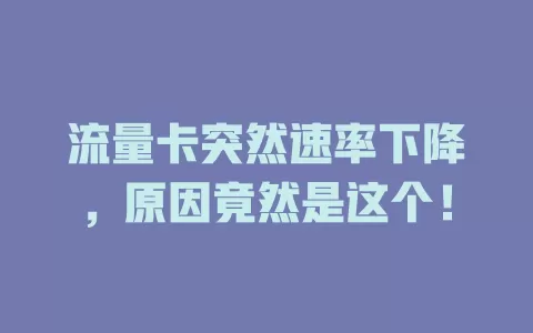 流量卡突然速率下降，原因竟然是这个！