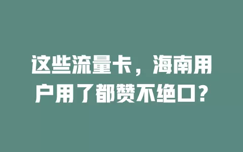 这些流量卡，海南用户用了都赞不绝口？