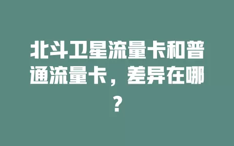 北斗卫星流量卡和普通流量卡，差异在哪？