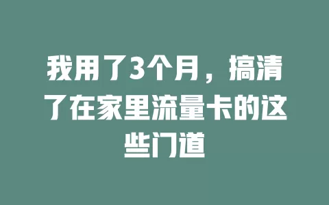 我用了3个月，搞清了在家里流量卡的这些门道