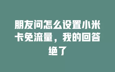 朋友问怎么设置小米卡免流量，我的回答绝了