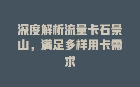 深度解析流量卡石景山，满足多样用卡需求