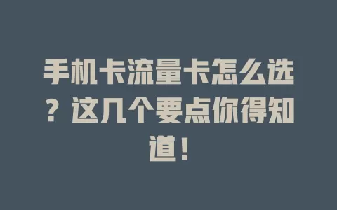 手机卡流量卡怎么选？这几个要点你得知道！