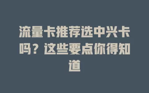 流量卡推荐选中兴卡吗？这些要点你得知道